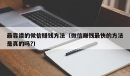 最靠谱的微信赚钱方法（微信赚钱最快的方法是真的吗?）