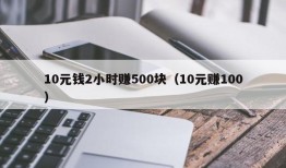 10元钱2小时赚500块（10元赚100）