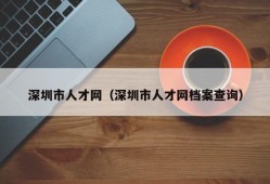 深圳市人才网（深圳市人才网档案查询）