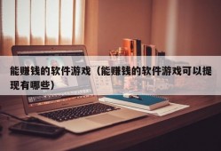 能赚钱的软件游戏（能赚钱的软件游戏可以提现有哪些）