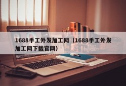 1688手工外发加工网（1688手工外发加工网下载官网）