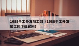 1688手工外发加工网（1688手工外发加工网下载官网）