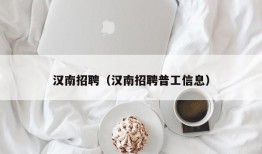 汉南招聘（汉南招聘普工信息）