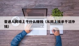 普通人网络上干什么赚钱（从网上接单干活挣钱）